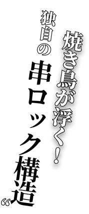 独自の串ロック構造焼き鳥が浮く！